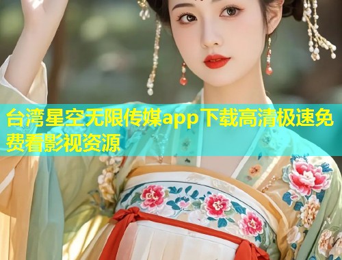 台湾星空无限传媒app下载高清极速免费看影视资源