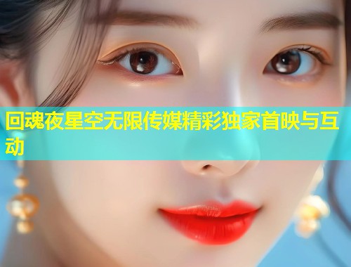 回魂夜星空无限传媒精彩独家首映与互动