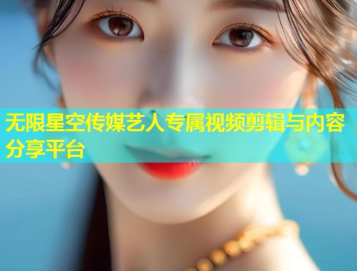 无限星空传媒艺人专属视频剪辑与内容分享平台