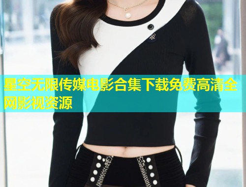 星空无限传媒电影合集下载免费高清全网影视资源  第2张