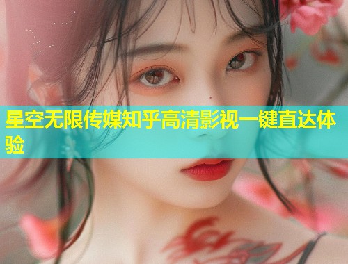 星空无限传媒知乎高清影视一键直达体验  第2张