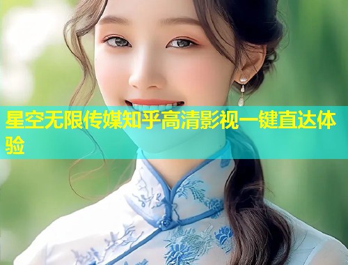 星空无限传媒知乎高清影视一键直达体验