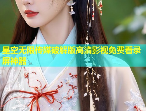 星空无限传媒破解版高清影视免费看录屏神器