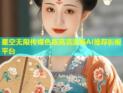星空无限传媒色版高清流畅AI推荐影视平台