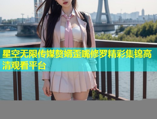 星空无限传媒赘婿歪嘴修罗精彩集锦高清观看平台  第2张